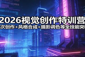 2026视觉创作特训营：二次创作+风格合成+摄影调色等全技能突破