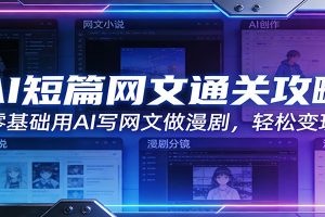 AI短篇网文通关攻略：零基础用AI写网文做漫剧，轻松变现